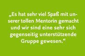 „Es hat sehr viel Spaß mit unserer tollen Mentorin gemacht und wir sind eine sehr sich gegenseitig unterstützende Gruppe gewesen.“