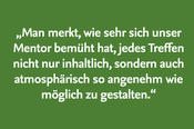 „Man merkt, wie sehr sich unser Mentor bemüht hat, jedes Treffen nicht nur inhaltlich, sondern auch atmosphärisch so angenehm wie möglich zu gestalten.“